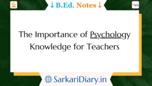 The Importance of Psychology Knowledge for Teachers B.Ed Notes By Sarkari Diary