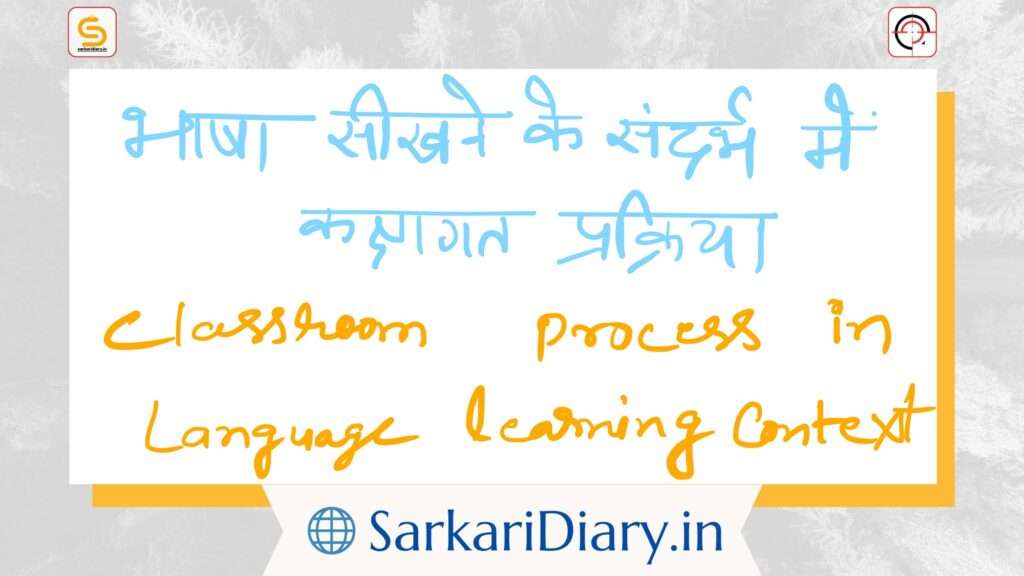 भाषा सीखने के संदर्भ में कक्षागत प्रक्रिया | Classroom process in language learning context